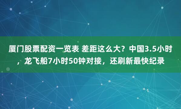 厦门股票配资一览表 差距这么大?中国3.5小时,龙飞船7小时50钟对接,还刷新最快纪录